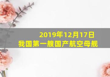 2019年12月17日 我国第一艘国产航空母舰